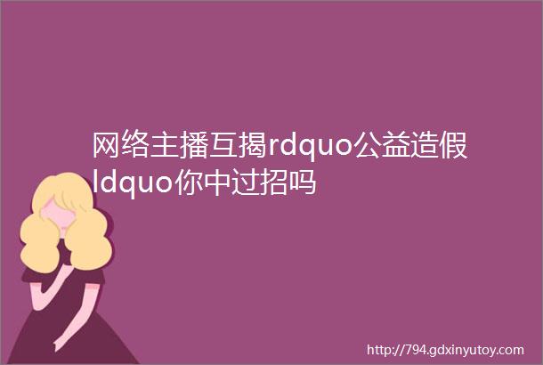 网络主播互揭rdquo公益造假ldquo你中过招吗