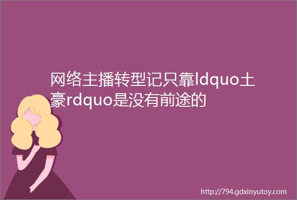 网络主播转型记只靠ldquo土豪rdquo是没有前途的