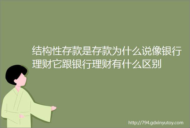 结构性存款是存款为什么说像银行理财它跟银行理财有什么区别