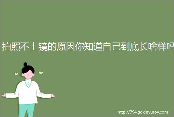 拍照不上镜的原因你知道自己到底长啥样吗