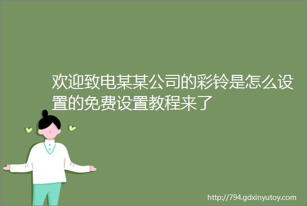 欢迎致电某某公司的彩铃是怎么设置的免费设置教程来了