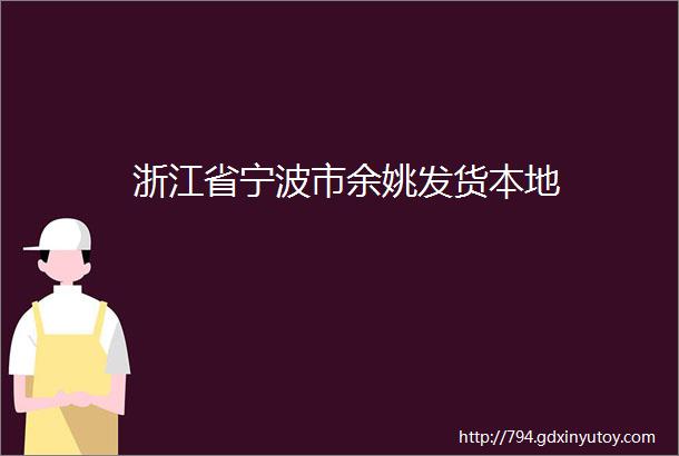 浙江省宁波市余姚发货本地