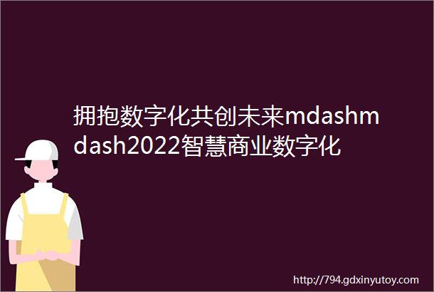 拥抱数字化共创未来mdashmdash2022智慧商业数字化运营高峰论坛暨服务转型会议五大区圆满收官