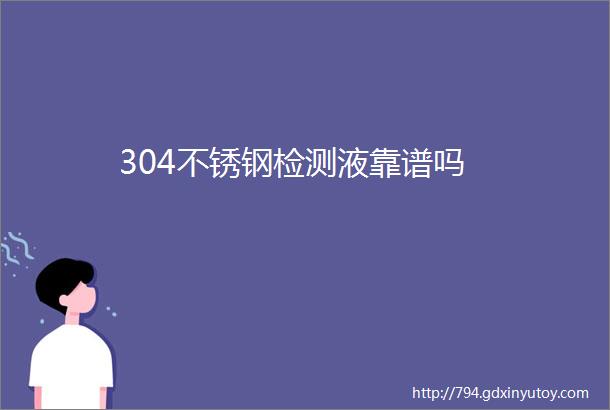 304不锈钢检测液靠谱吗