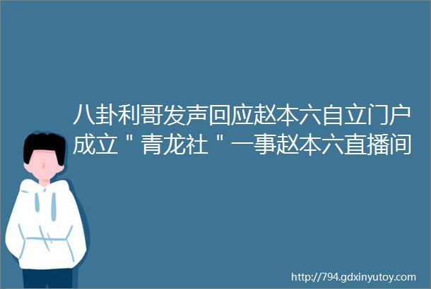 八卦利哥发声回应赵本六自立门户成立＂青龙社＂一事赵本六直播间吸烟公然对干官方惨被冻结正式结束YY直播生涯