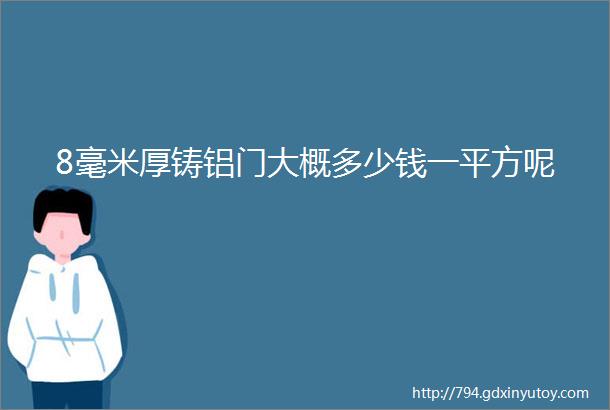 8毫米厚铸铝门大概多少钱一平方呢