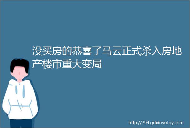 没买房的恭喜了马云正式杀入房地产楼市重大变局