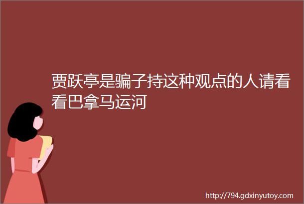 贾跃亭是骗子持这种观点的人请看看巴拿马运河