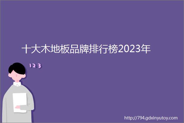 十大木地板品牌排行榜2023年