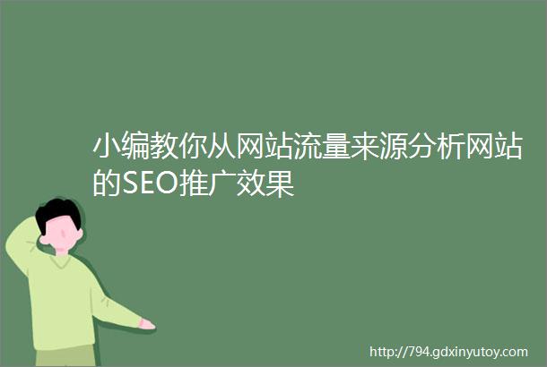 小编教你从网站流量来源分析网站的SEO推广效果